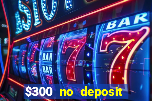 $300 no deposit bonus casino