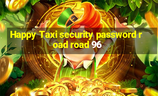 Happy Taxi security password road road 96