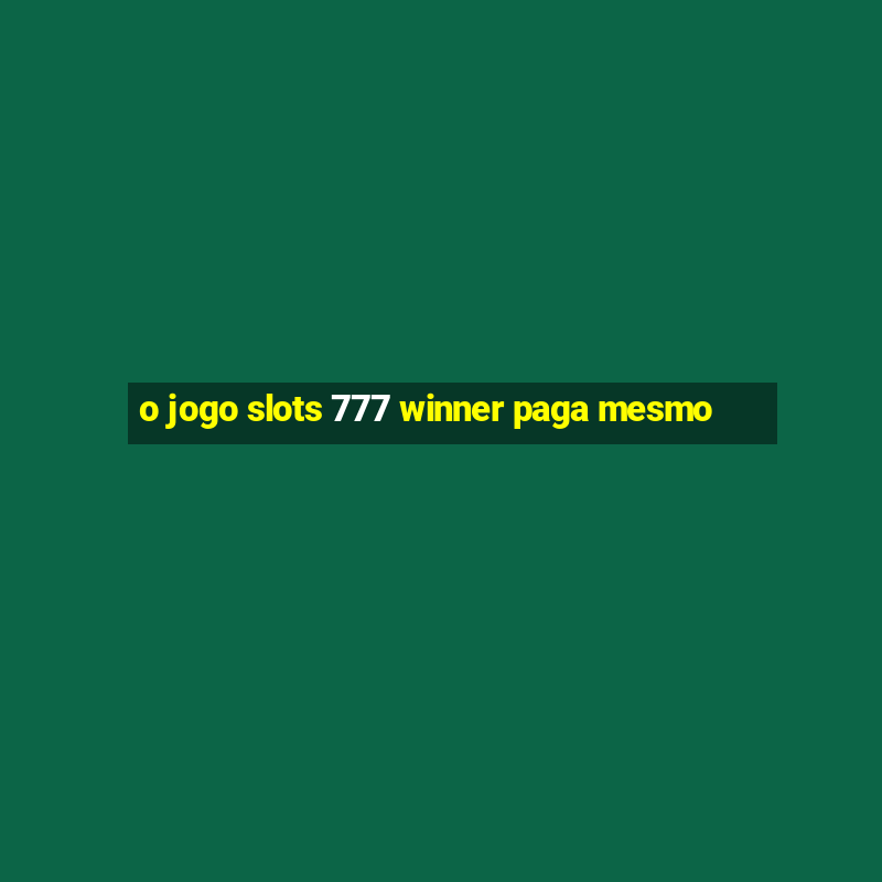 o jogo slots 777 winner paga mesmo