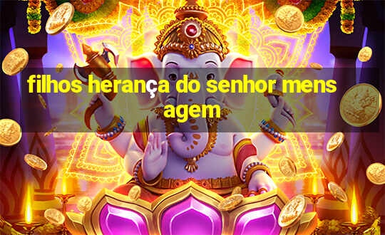 filhos herança do senhor mensagem