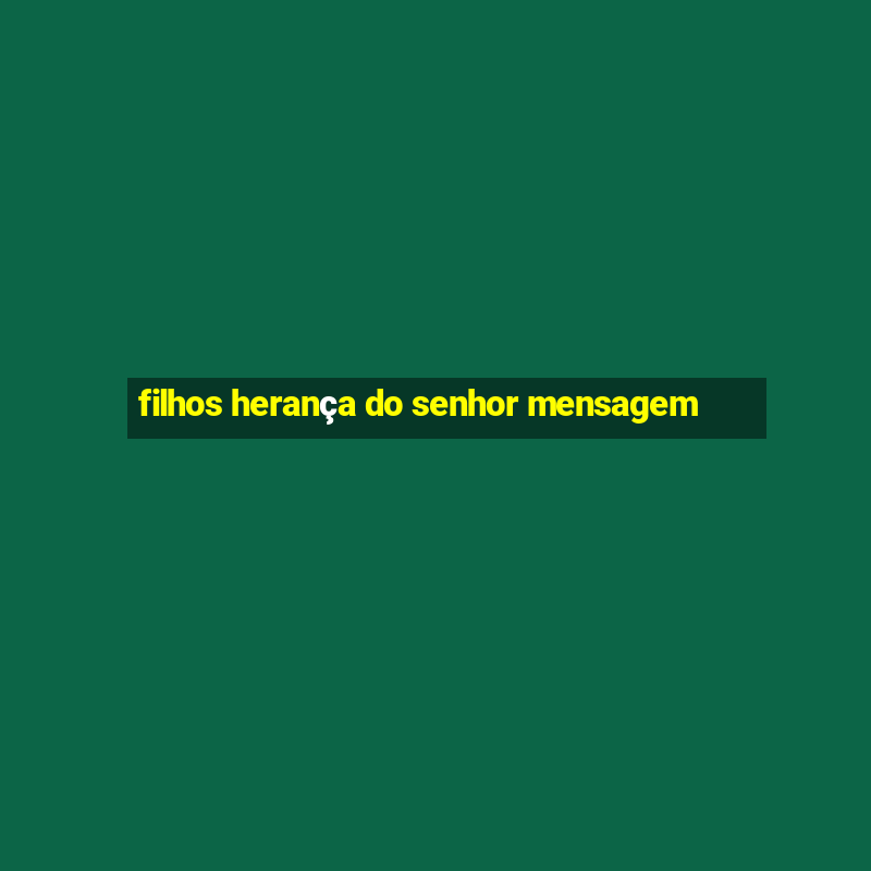 filhos herança do senhor mensagem