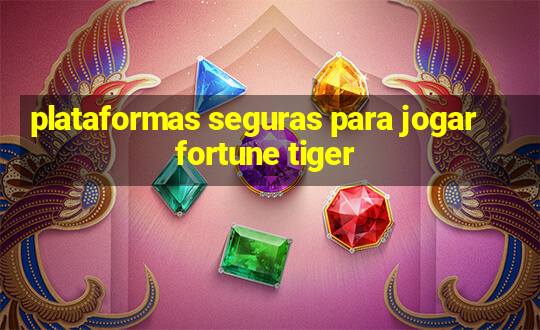 plataformas seguras para jogar fortune tiger