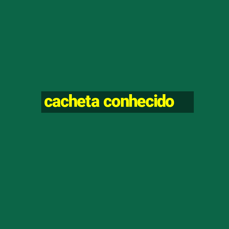 cacheta conhecido