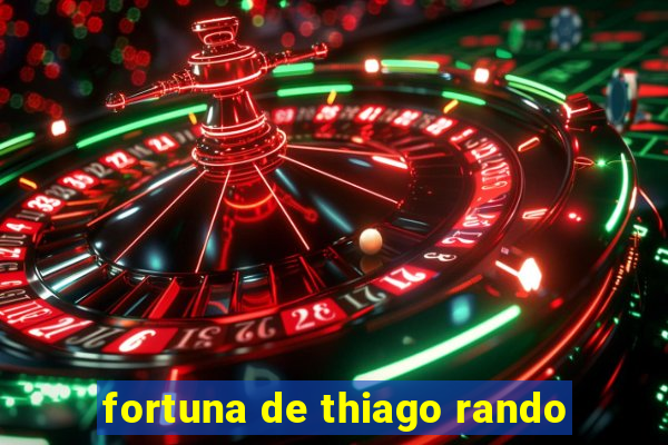 fortuna de thiago rando