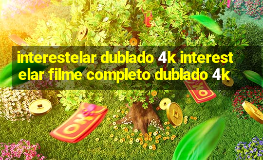 interestelar dublado 4k interestelar filme completo dublado 4k