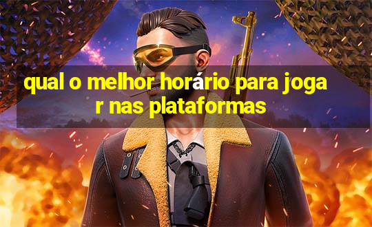 qual o melhor horário para jogar nas plataformas