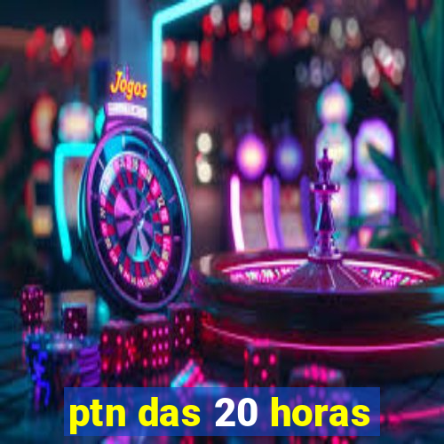 ptn das 20 horas