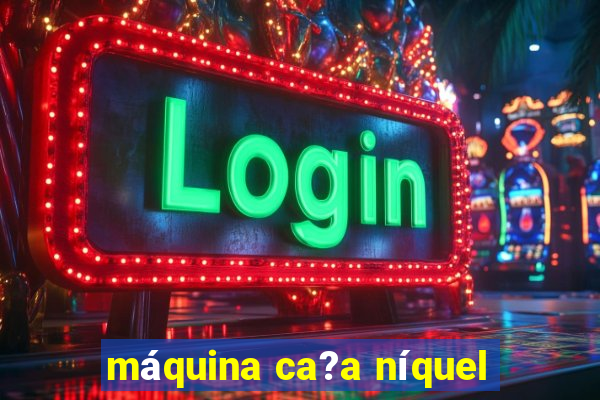 máquina ca?a níquel