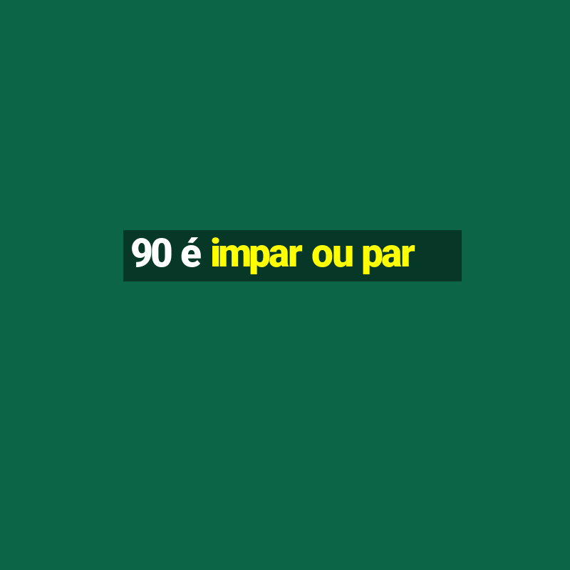 90 é impar ou par