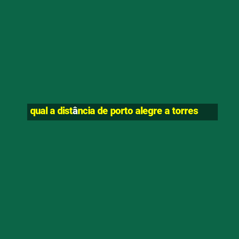 qual a distância de porto alegre a torres