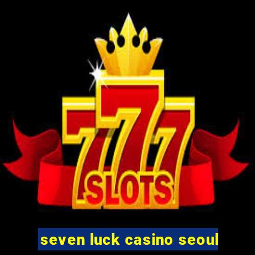 seven luck casino seoul