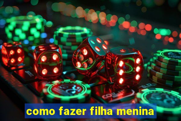 como fazer filha menina