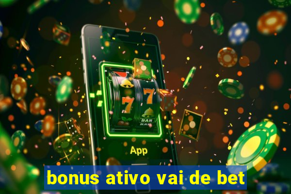 bonus ativo vai de bet