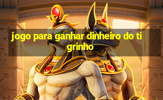 jogo para ganhar dinheiro do tigrinho