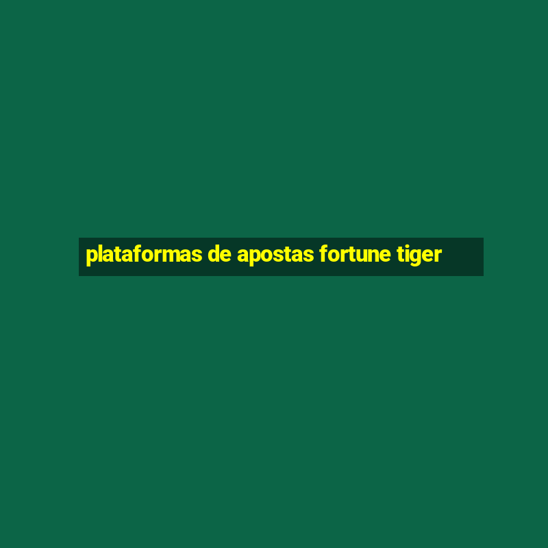 plataformas de apostas fortune tiger