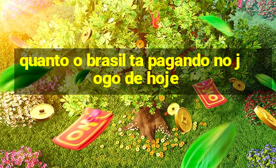 quanto o brasil ta pagando no jogo de hoje