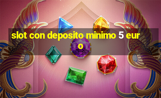 slot con deposito minimo 5 euro