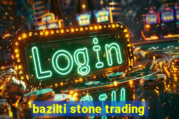 bazilti stone trading