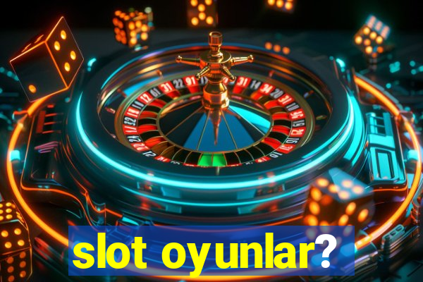 slot oyunlar?