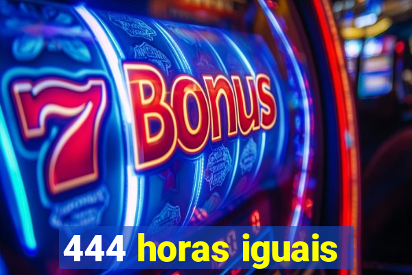 444 horas iguais