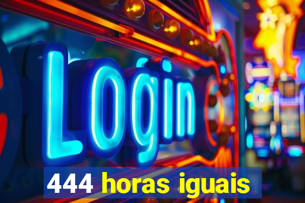 444 horas iguais