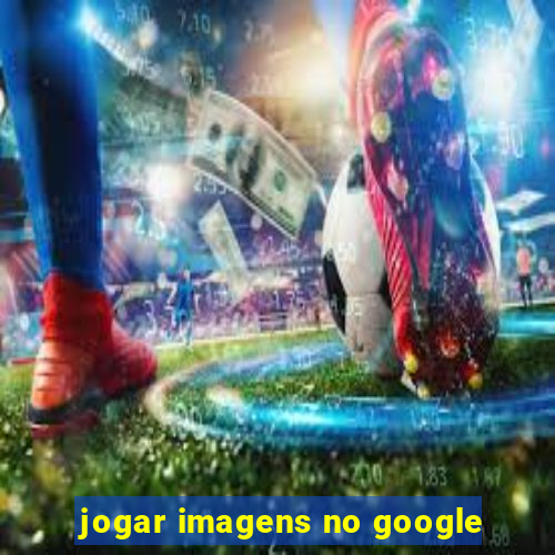 jogar imagens no google