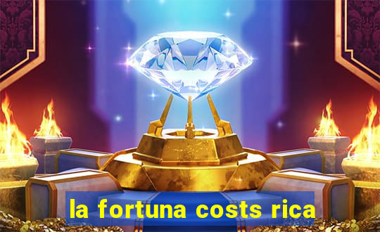 la fortuna costs rica