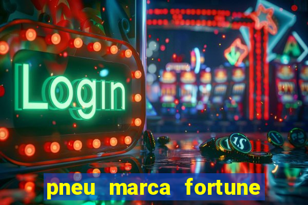 pneu marca fortune é bom