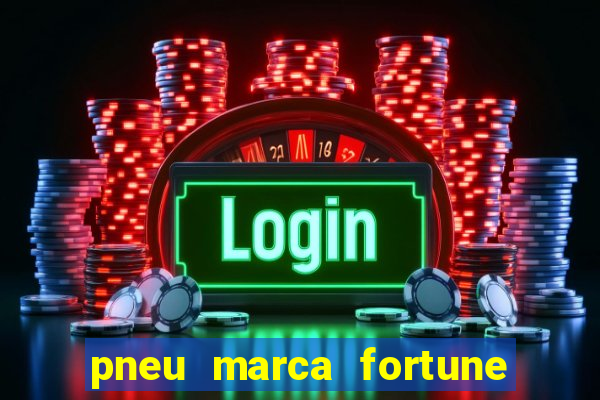 pneu marca fortune é bom