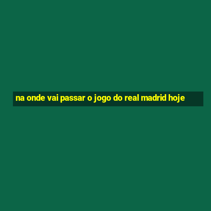 na onde vai passar o jogo do real madrid hoje