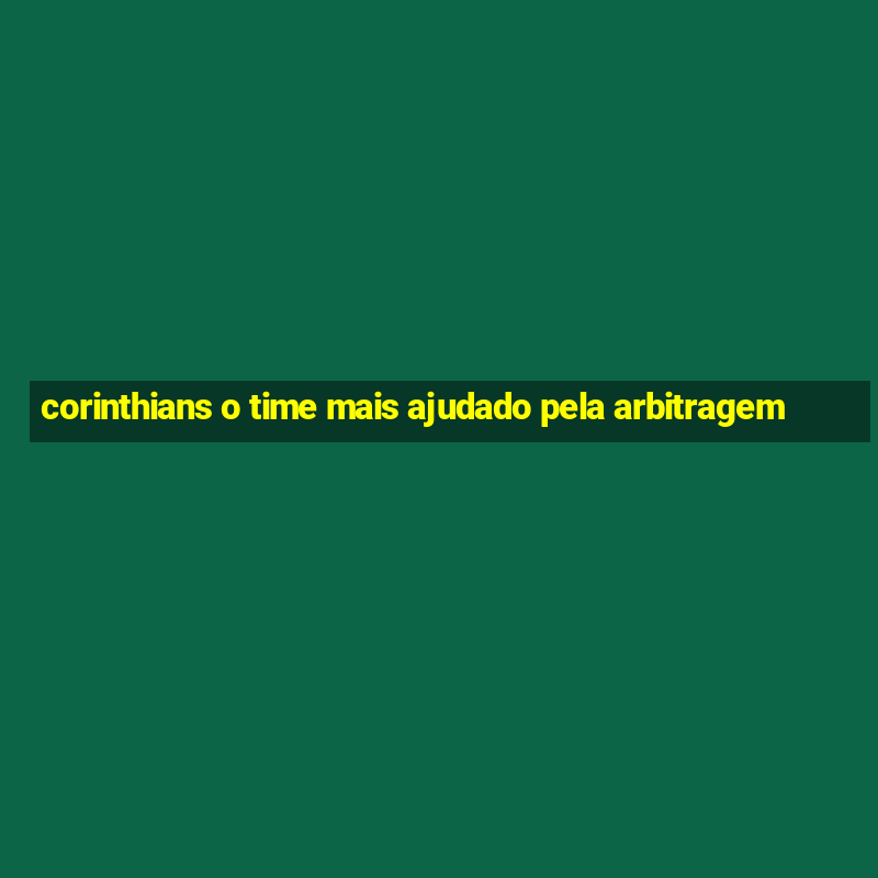 corinthians o time mais ajudado pela arbitragem