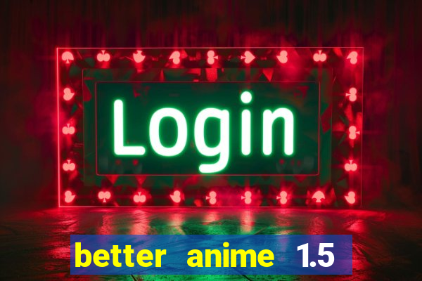 better anime 1.5 apk download