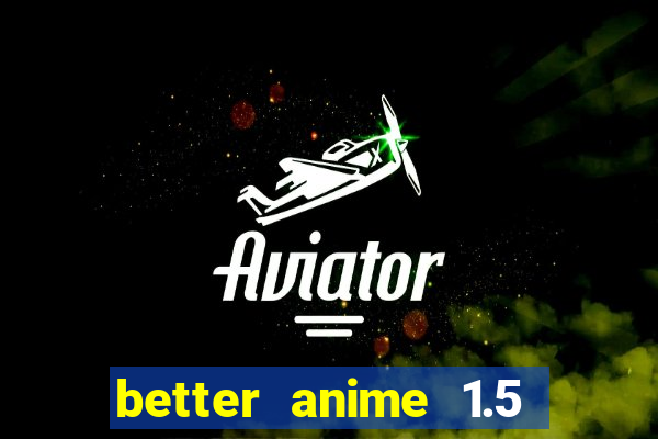 better anime 1.5 apk download