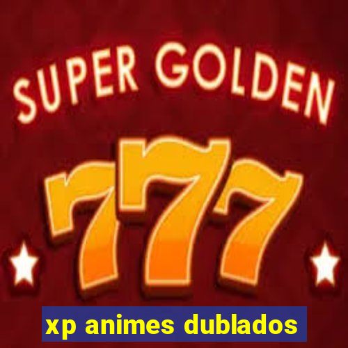 xp animes dublados