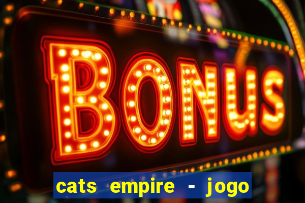 cats empire - jogo de gato