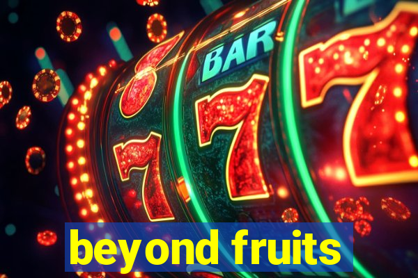 beyond fruits