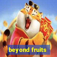 beyond fruits