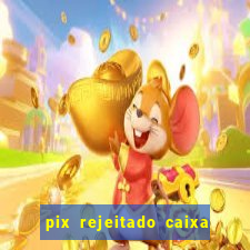 pix rejeitado caixa dinheiro sumiu