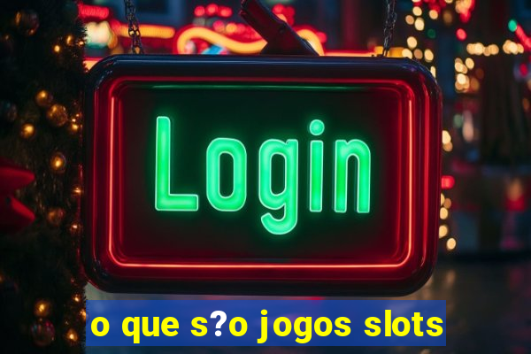 o que s?o jogos slots