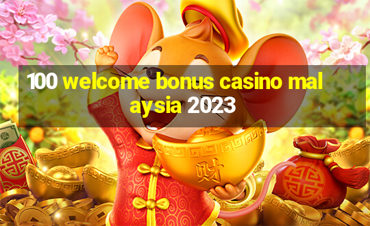 100 welcome bonus casino malaysia 2023