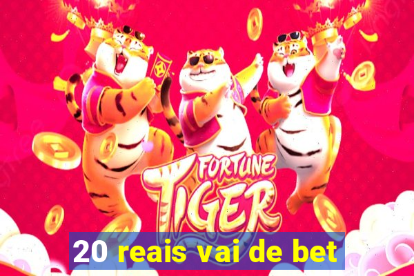 20 reais vai de bet