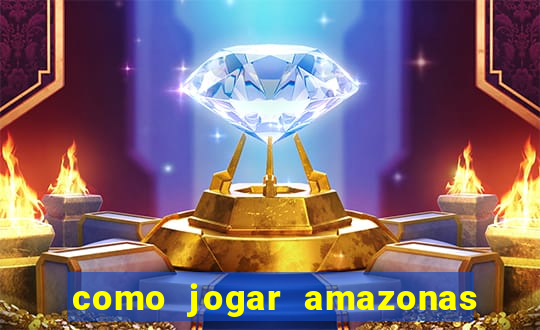 como jogar amazonas da sorte