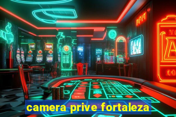 camera prive fortaleza