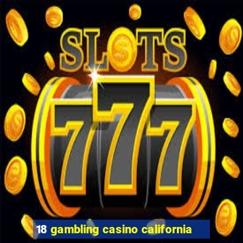 18 gambling casino california