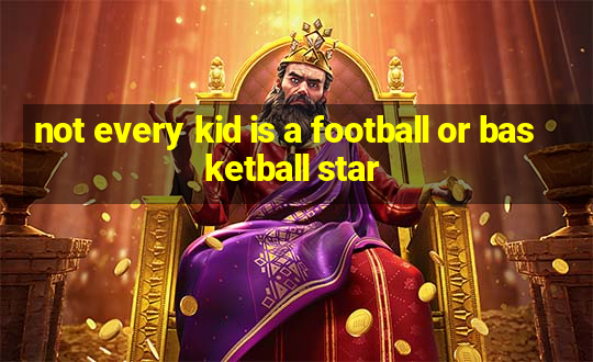 not every kid is a football or basketball star