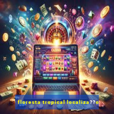 floresta tropical localiza??o