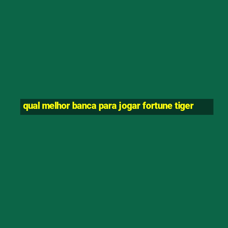 qual melhor banca para jogar fortune tiger