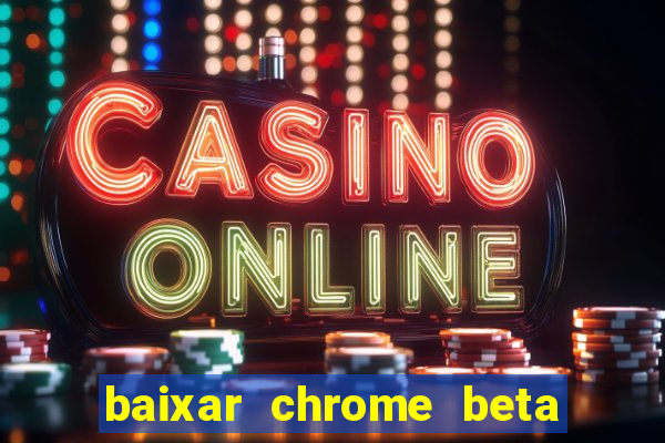 baixar chrome beta para pc