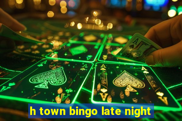 h town bingo late night