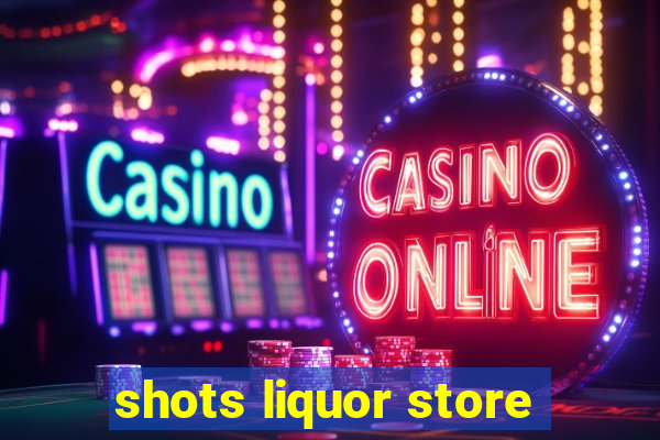 shots liquor store